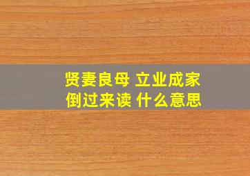 贤妻良母 立业成家 倒过来读 什么意思